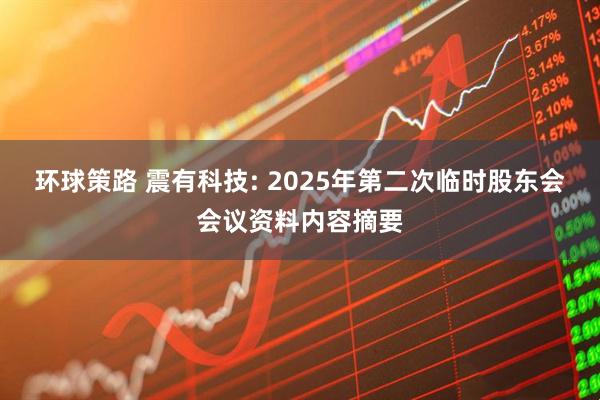 环球策路 震有科技: 2025年第二次临时股东会会议资料内容摘要