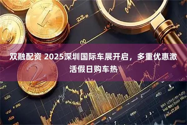 双融配资 2025深圳国际车展开启，多重优惠激活假日购车热
