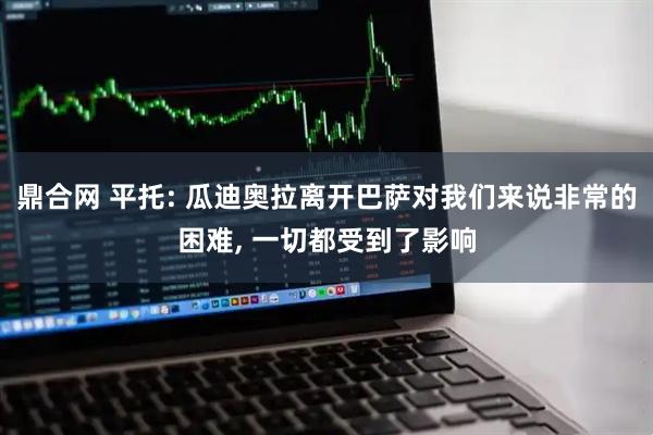 鼎合网 平托: 瓜迪奥拉离开巴萨对我们来说非常的困难, 一切都受到了影响