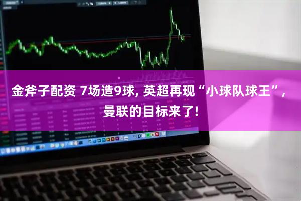 金斧子配资 7场造9球, 英超再现“小球队球王”, 曼联的目标来了!